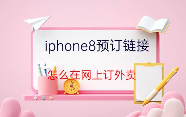 iphone8预订链接 怎么在网上订外卖？